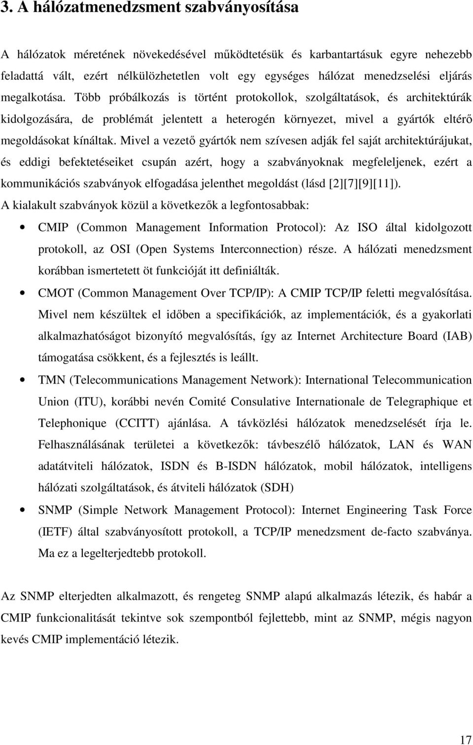 Több próbálkozás is történt protokollok, szolgáltatások, és architektúrák kidolgozására, de problémát jelentett a heterogén környezet, mivel a gyártók eltérı megoldásokat kínáltak.