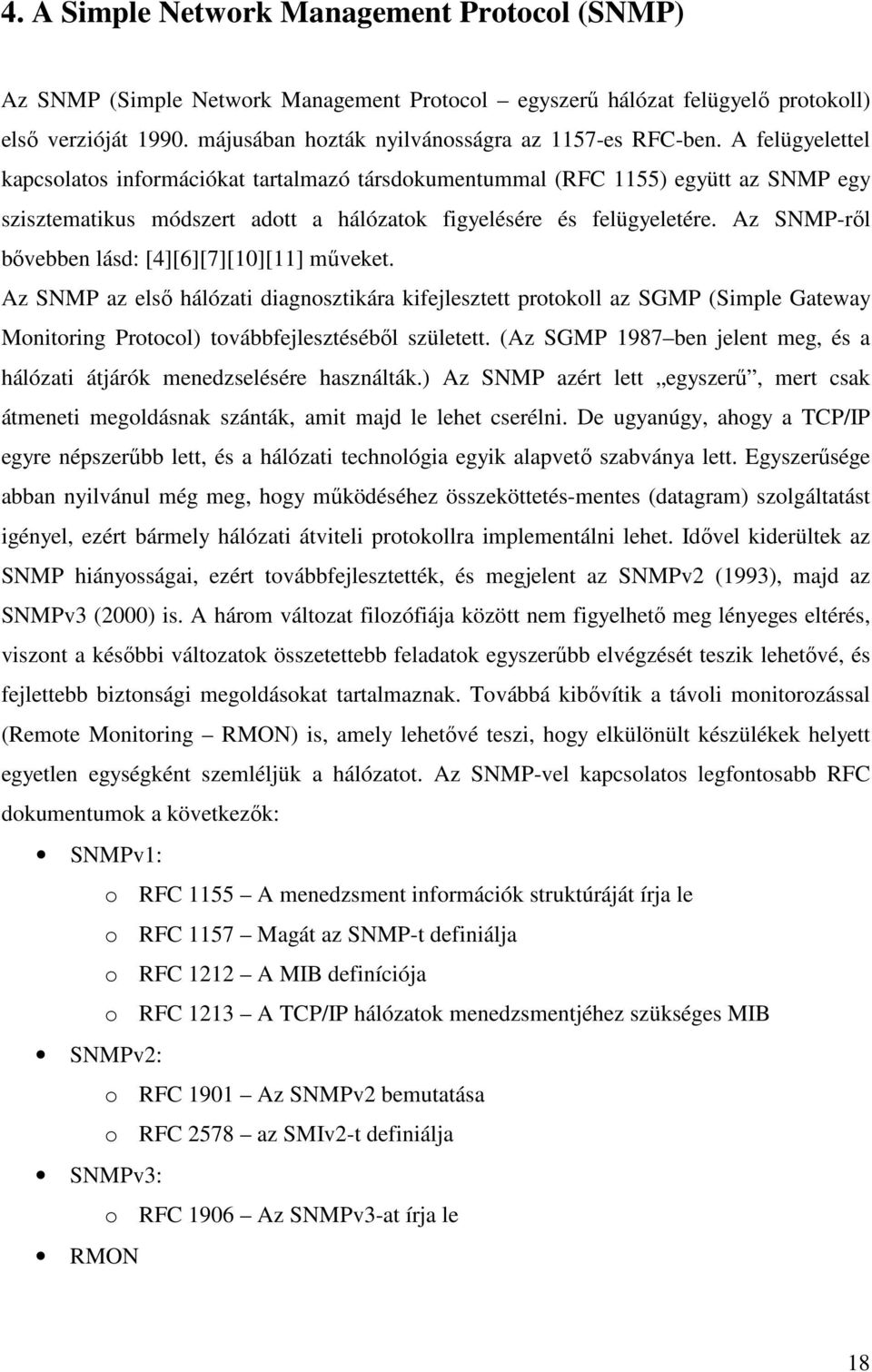 A felügyelettel kapcsolatos információkat tartalmazó társdokumentummal (RFC 1155) együtt az SNMP egy szisztematikus módszert adott a hálózatok figyelésére és felügyeletére.