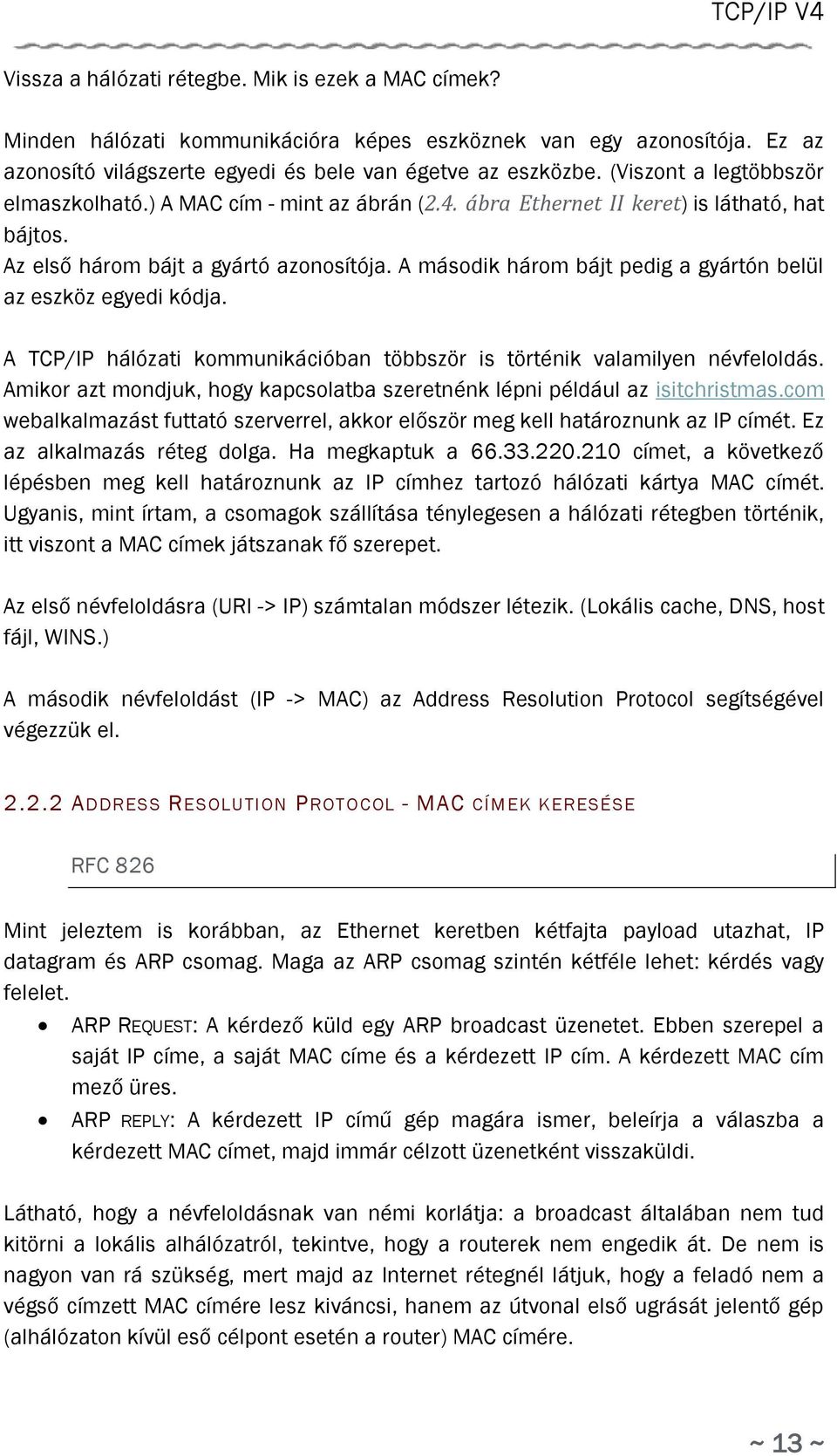 A második három bájt pedig a gyártón belül az eszköz egyedi kódja. A TCP/IP hálózati kommunikációban többször is történik valamilyen névfeloldás.