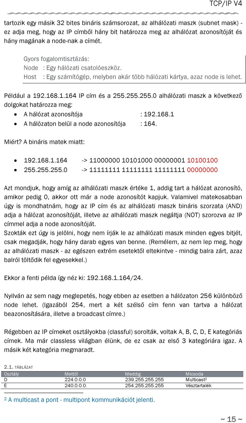 255.255.0 alhálózati maszk a következő dolgokat határozza meg: A hálózat azonosítója : 192.168.1 A hálózaton belül a node azonosítója : 164. Miért? A bináris matek miatt: 192.168.1.164 -> 11000000 10101000 00000001 10100100 255.