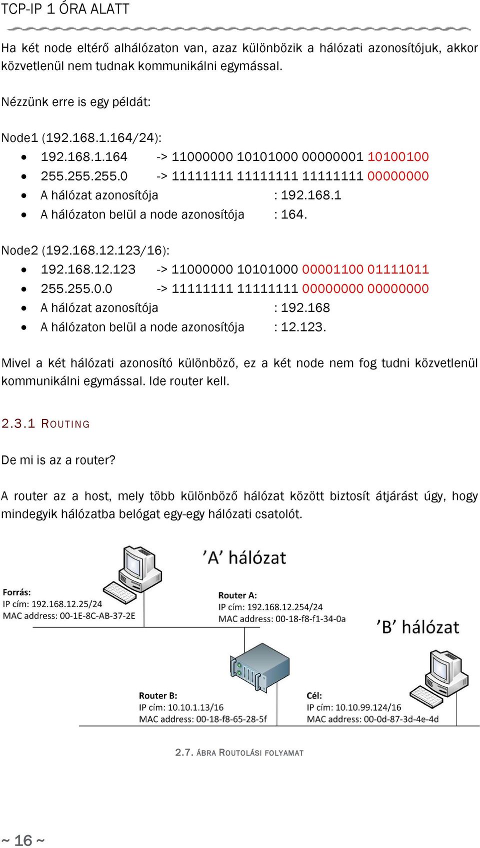 123/16): 192.168.12.123 -> 11000000 10101000 00001100 01111011 255.255.0.0 -> 11111111 11111111 00000000 00000000 A hálózat azonosítója : 192.168 A hálózaton belül a node azonosítója : 12.123. Mivel a két hálózati azonosító különböző, ez a két node nem fog tudni közvetlenül kommunikálni egymással.