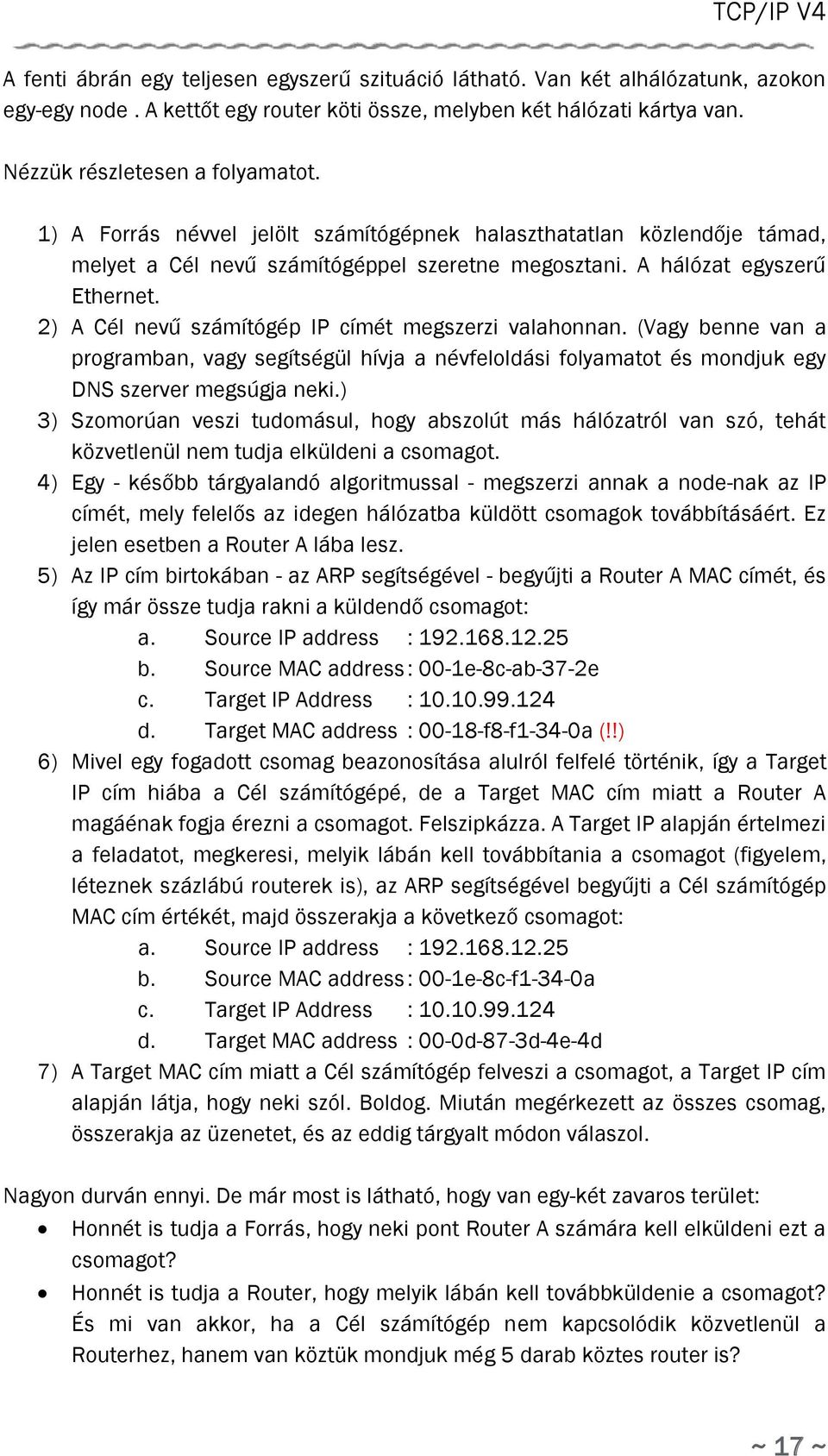 2) A Cél nevű számítógép IP címét megszerzi valahonnan. (Vagy benne van a programban, vagy segítségül hívja a névfeloldási folyamatot és mondjuk egy DNS szerver megsúgja neki.