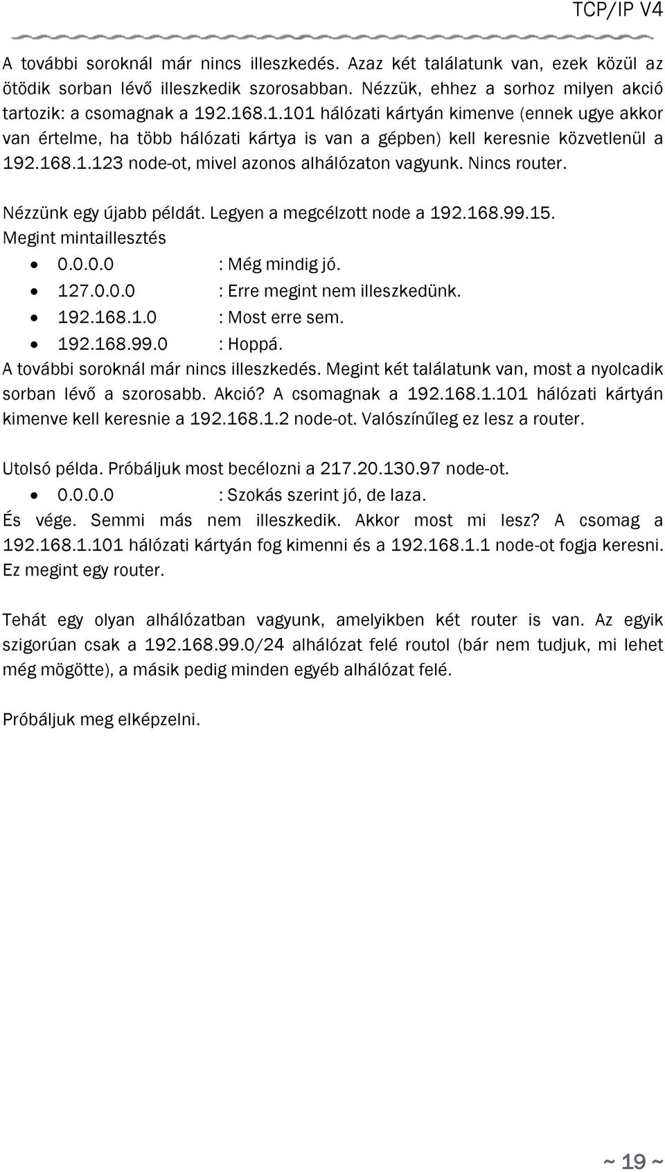 Nincs router. Nézzünk egy újabb példát. Legyen a megcélzott node a 192.168.99.15. Megint mintaillesztés 0.0.0.0 : Még mindig jó. 127.0.0.0 : Erre megint nem illeszkedünk. 192.168.1.0 : Most erre sem.