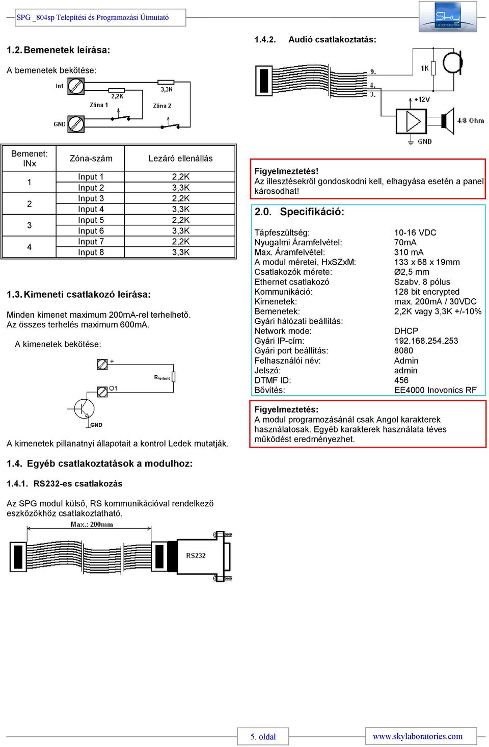 A kimenetek bekötése: Lezáró ellenállás Input 1 2,2K Input 2 3,3K Input 3 2,2K Input 4 3,3K Input 5 2,2K Input 6 3,3K Input 7 2,2K Input 8 3,3K A kimenetek pillanatnyi állapotait a kontrol Ledek