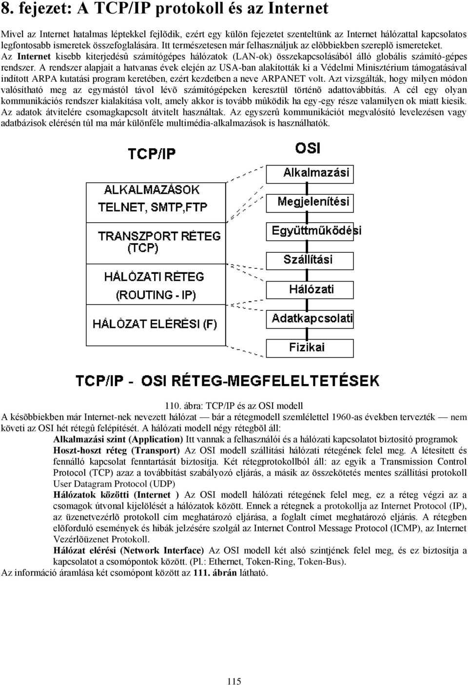 Az Internet kisebb kiterjedésû számítógépes hálózatok (LAN-ok) összekapcsolásából álló globális számító-gépes rendszer.