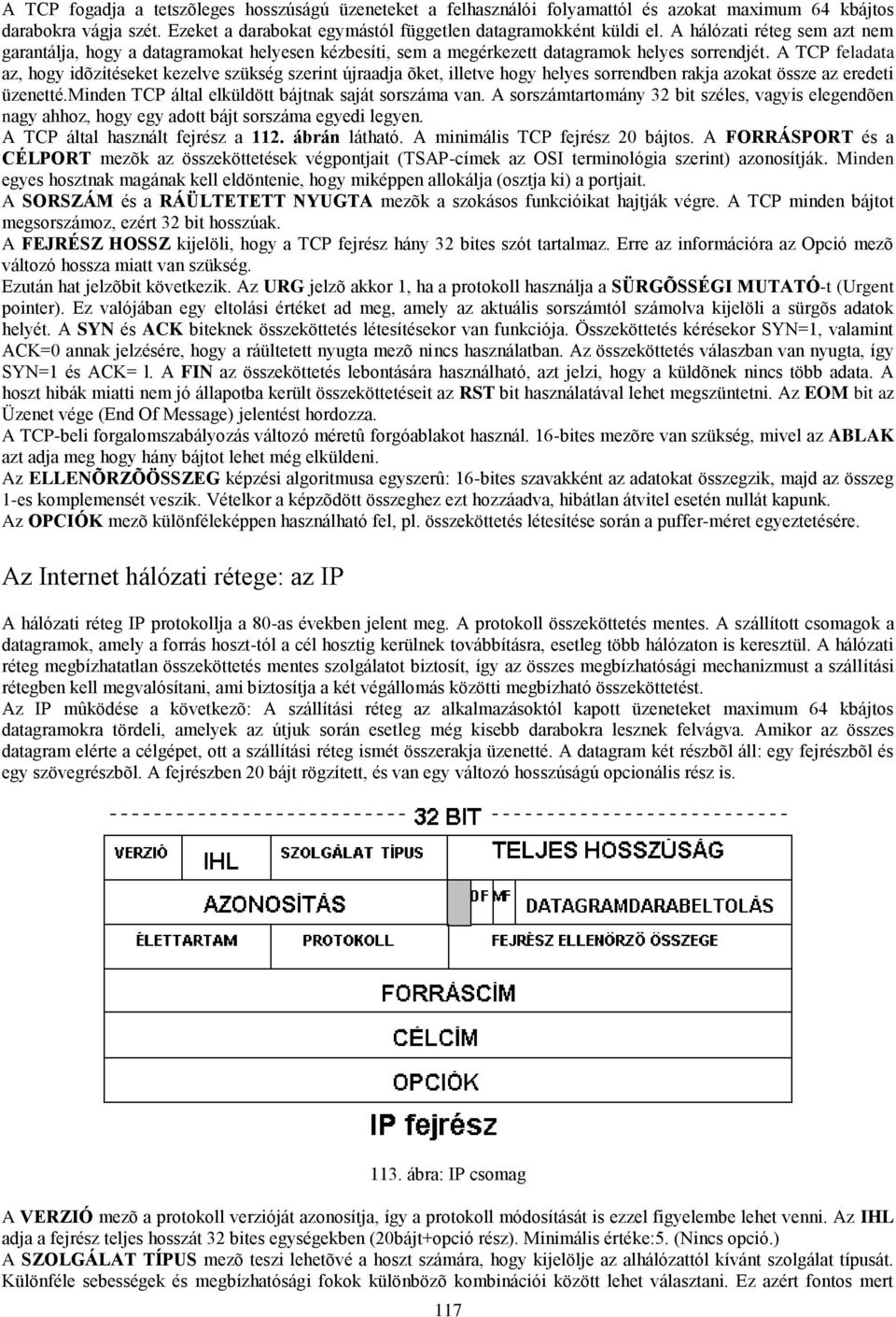 A TCP feladata az, hogy idõzítéseket kezelve szükség szerint újraadja õket, illetve hogy helyes sorrendben rakja azokat össze az eredeti üzenetté.minden TCP által elküldött bájtnak saját sorszáma van.