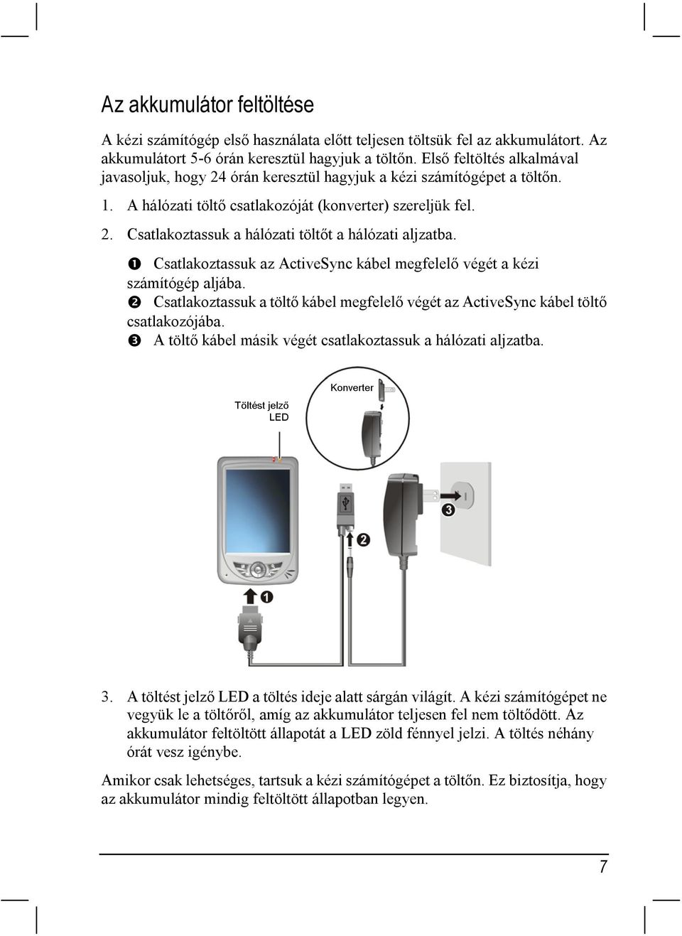 ❶ Csatlakoztassuk az ActiveSync kábel megfelelő végét a kézi számítógép aljába. ❷ Csatlakoztassuk a töltő kábel megfelelő végét az ActiveSync kábel töltő csatlakozójába.