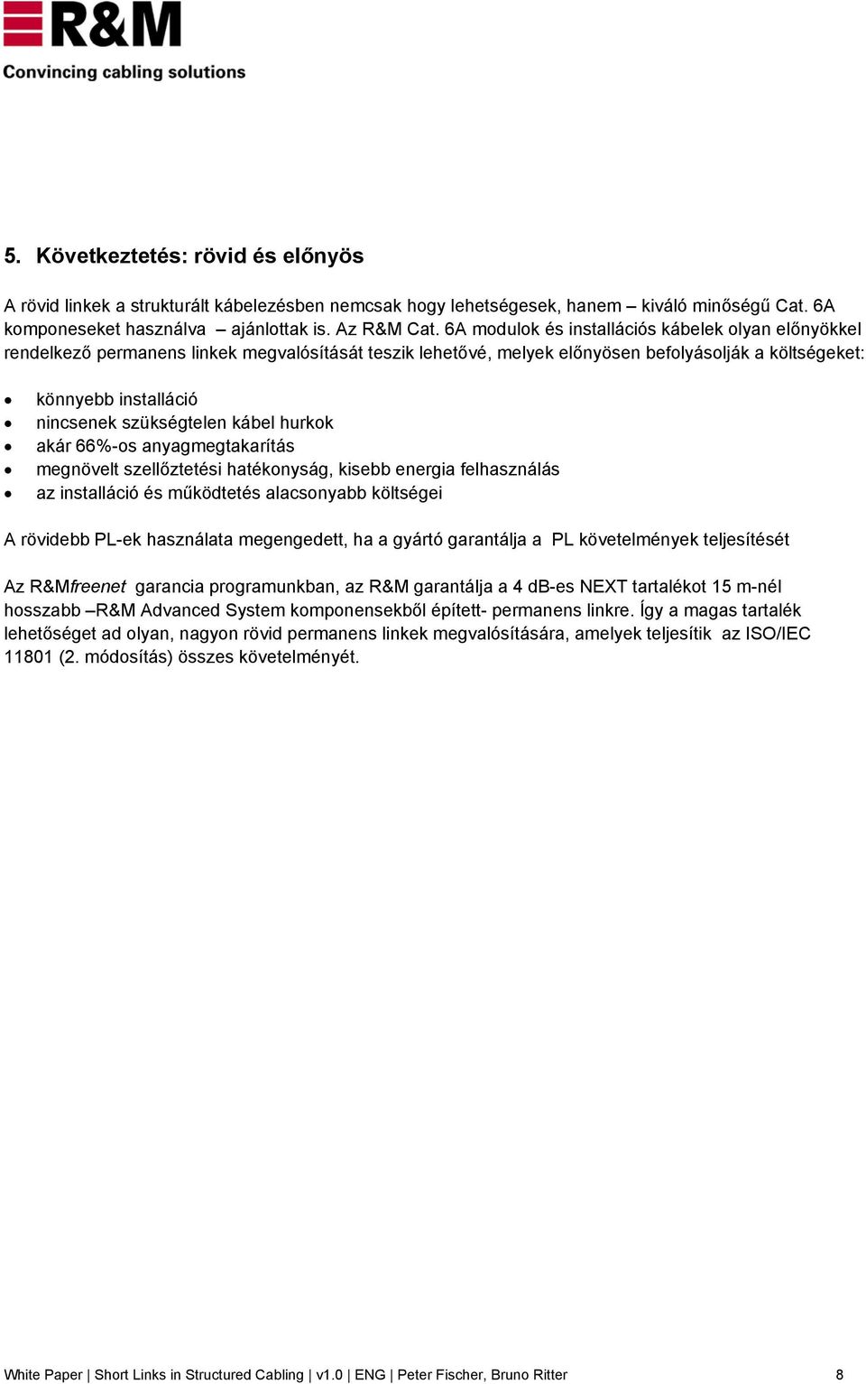 szükségtelen kábel hurkok akár 66%-os anyagmegtakarítás megnövelt szellőztetési hatékonyság, kisebb energia felhasználás az installáció és működtetés alacsonyabb költségei A rövidebb PL-ek használata