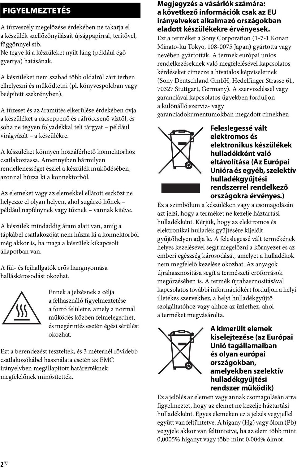 A tűzeset és az áramütés elkerülése érdekében óvja a készüléket a rácseppenő és ráfröccsenő víztől, és soha ne tegyen folyadékkal teli tárgyat például virágvázát a készülékre.