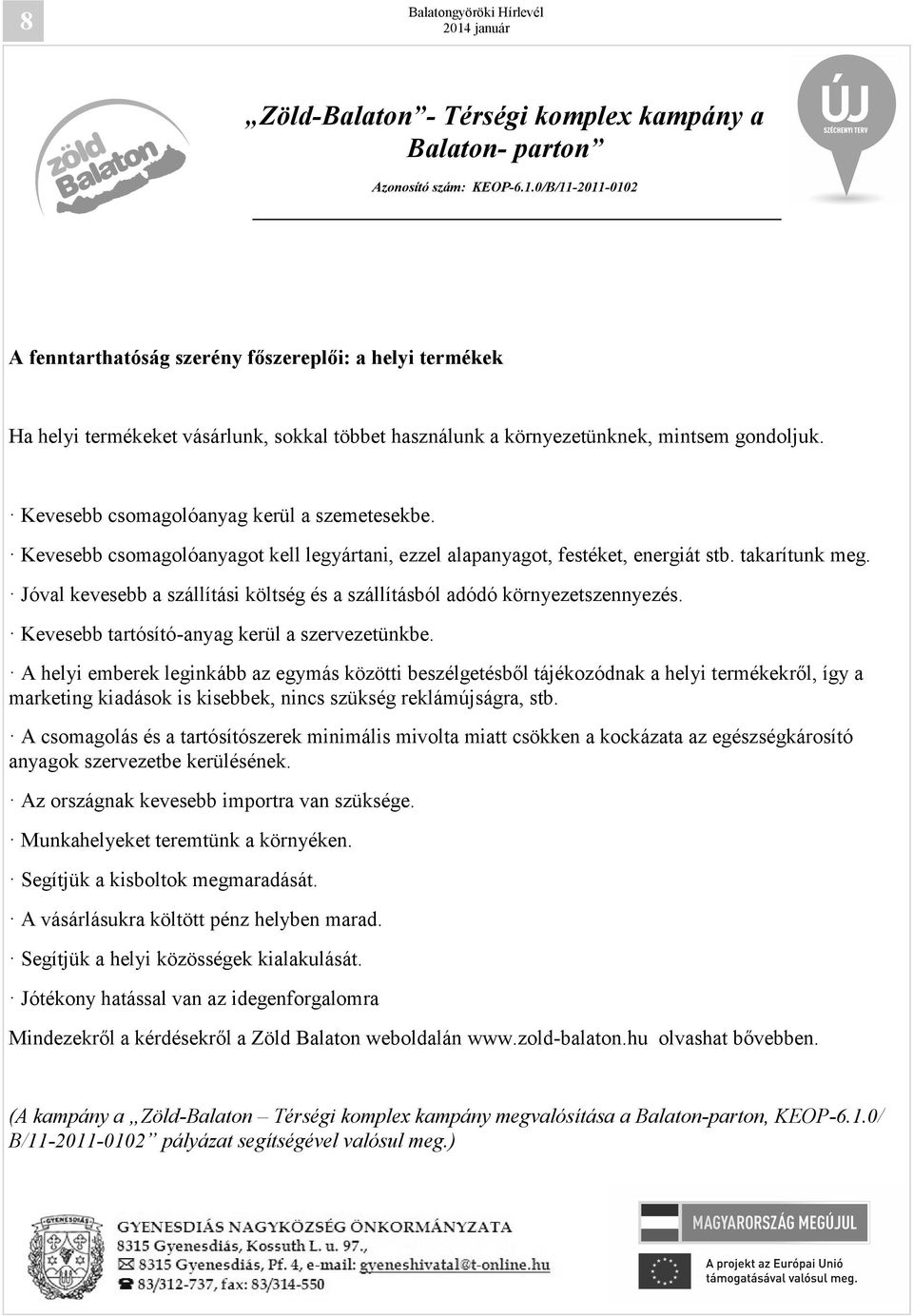 Kevesebb csomagolóanyag kerül a szemetesekbe. Kevesebb csomagolóanyagot kell legyártani, ezzel alapanyagot, festéket, energiát stb. takarítunk meg.