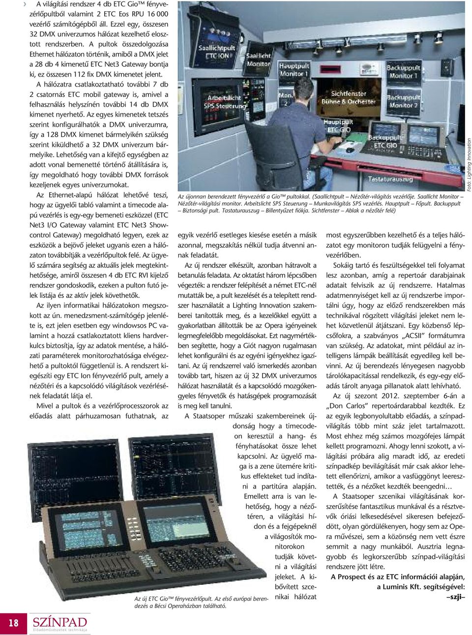 A hálózatra csatlakoztatható további 7 db 2 csatornás ETC mobil gateway is, amivel a felhasználás helyszínén további 14 db DMX kimenet nyerhetô.