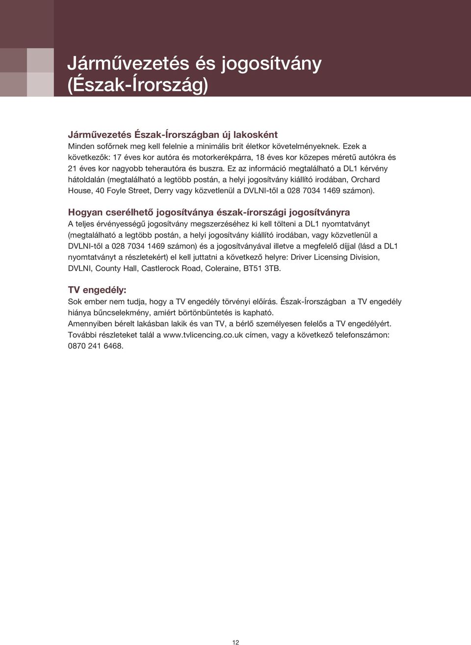 Ez az információ megtalálható a DL1 kérvény hátoldalán (megtalálható a legtöbb postán, a helyi jogosítvány kiállító irodában, Orchard House, 40 Foyle Street, Derry vagy közvetlenül a DVLNI-től a 028