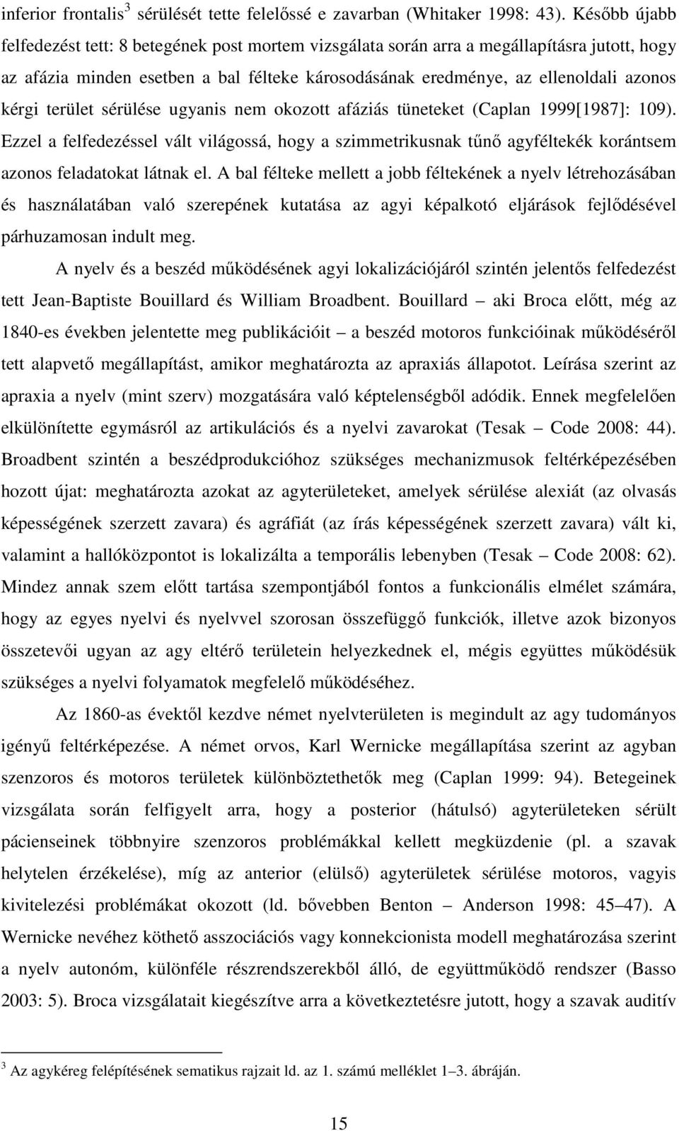 terület sérülése ugyanis nem okozott afáziás tüneteket (Caplan 1999[1987]: 109). Ezzel a felfedezéssel vált világossá, hogy a szimmetrikusnak tűnő agyféltekék korántsem azonos feladatokat látnak el.