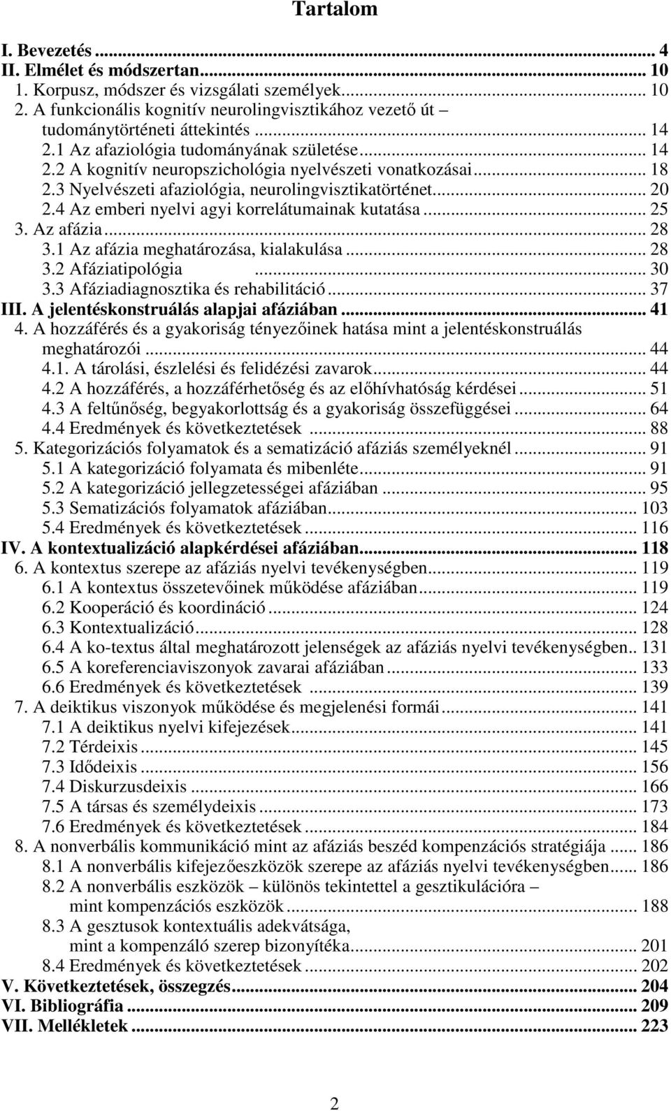 4 Az emberi nyelvi agyi korrelátumainak kutatása... 25 3. Az afázia... 28 3.1 Az afázia meghatározása, kialakulása... 28 3.2 Afáziatipológia... 30 3.3 Afáziadiagnosztika és rehabilitáció... 37 III.