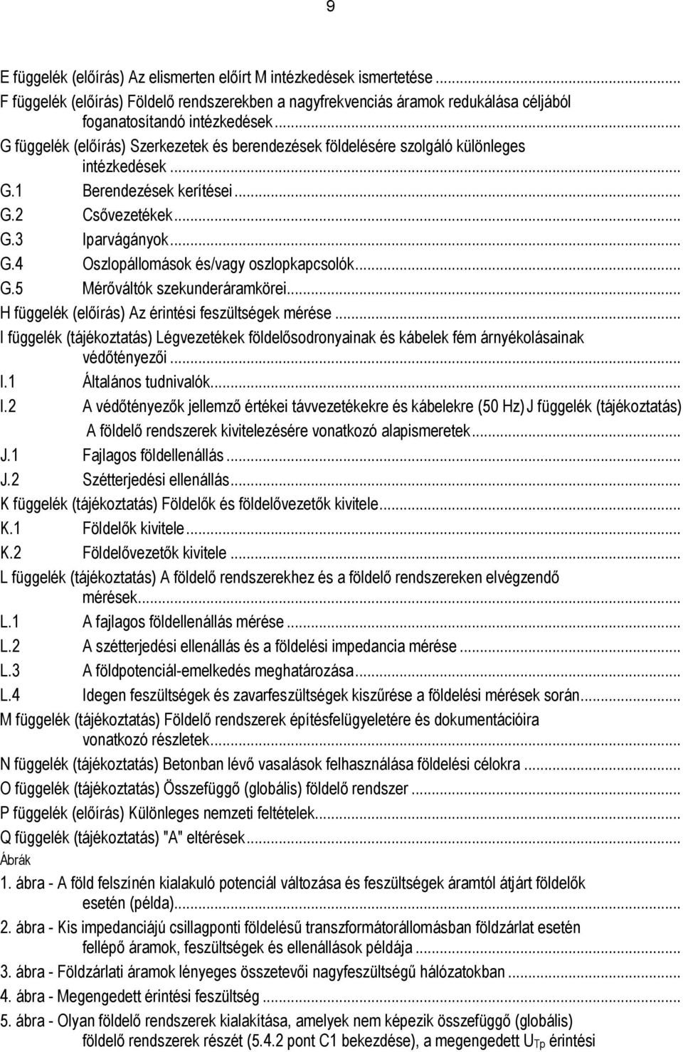 .. G.5 Mérőváltók szekunderáramkörei... H függelék (előírás) Az érintési feszültségek mérése... I függelék (tájékoztatás) Légvezetékek földelősodronyainak és kábelek fém árnyékolásainak védőtényezői.