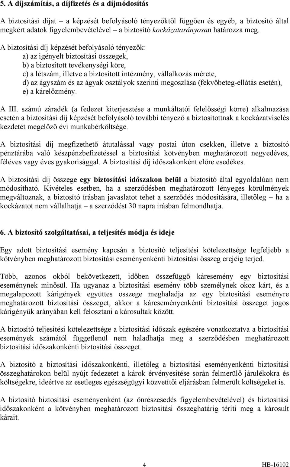 A biztosítási díj képzését befolyásoló tényezők: a) az igényelt biztosítási összegek, b) a biztosított tevékenységi köre, c) a létszám, illetve a biztosított intézmény, vállalkozás mérete, d) az