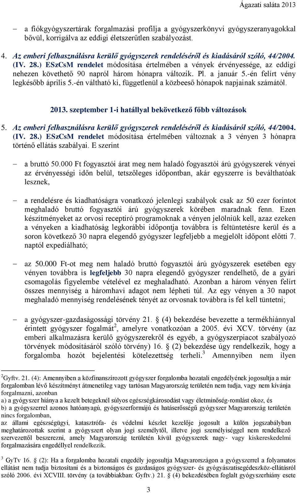 ) ESzCsM rendelet módosítása értelmében a vények érvényessége, az eddigi nehezen követhető 90 napról három hónapra változik. Pl. a január 5.-én felírt vény legkésőbb április 5.