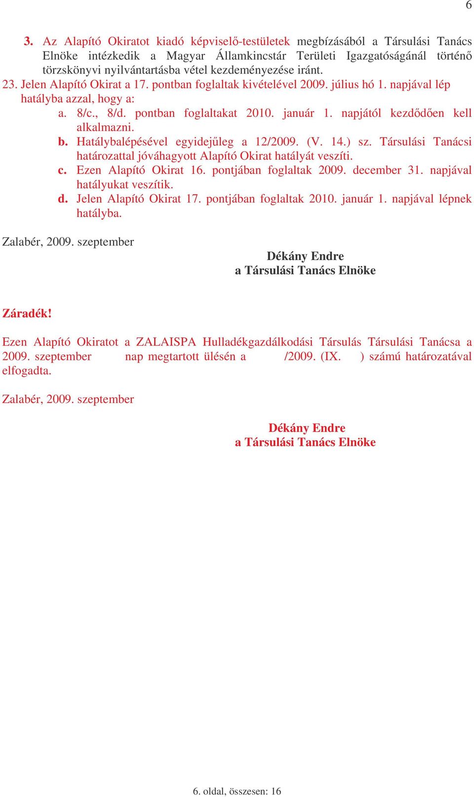 napjától kezdden kell alkalmazni. b. Hatálybalépésével egyidejleg a 12/2009. (V. 14.) sz. Társulási Tanácsi határozattal jóváhagyott Alapító Okirat hatályát veszíti. c. Ezen Alapító Okirat 16.