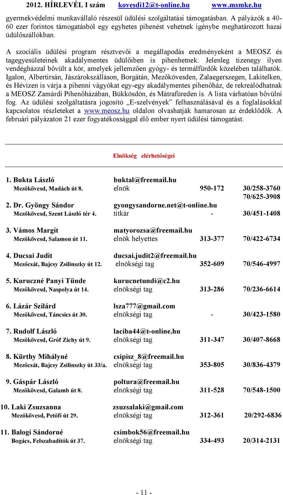 Jelenleg tizenegy ilyen vendégházzal bővült a kör, amelyek jellemzően gyógy- és termálfürdők közelében találhatók.