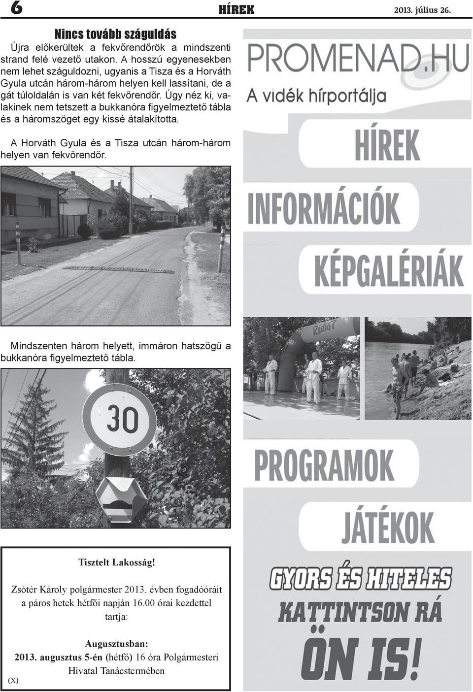 Úgy néz ki, valakinek nem tetszett a bukkanóra figyelmeztető tábla és a háromszöget egy kissé átalakította. A Horváth Gyula és a Tisza utcán három-három helyen van fekvőrendőr.