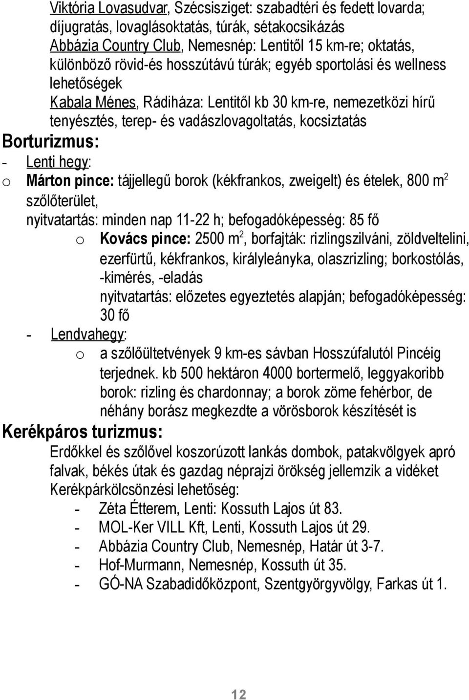 hegy : o Márton pince: tájjellegű borok (kékfrankos, zweigelt) és ételek, 800 m 2 szőlőterület, nyitvatartás: minden nap 11-22 h; befogadóképesség: 85 fő o Kovács pince: 2500 m 2, borfajták: