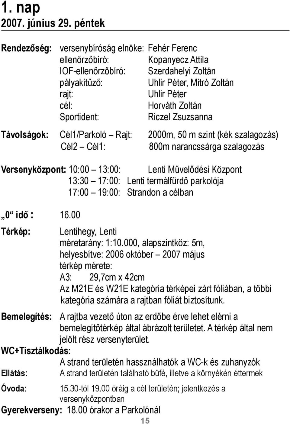 Zoltán Sportident: Riczel Zsuzsanna Távolságok: Cél1/Parkoló Rajt: 2000m, 50 m szint (kék szalagozás) Cél2 Cél1: 800m narancssárga szalagozás Versenyközpont: 10:00 13:00: Lenti Művelődési Központ