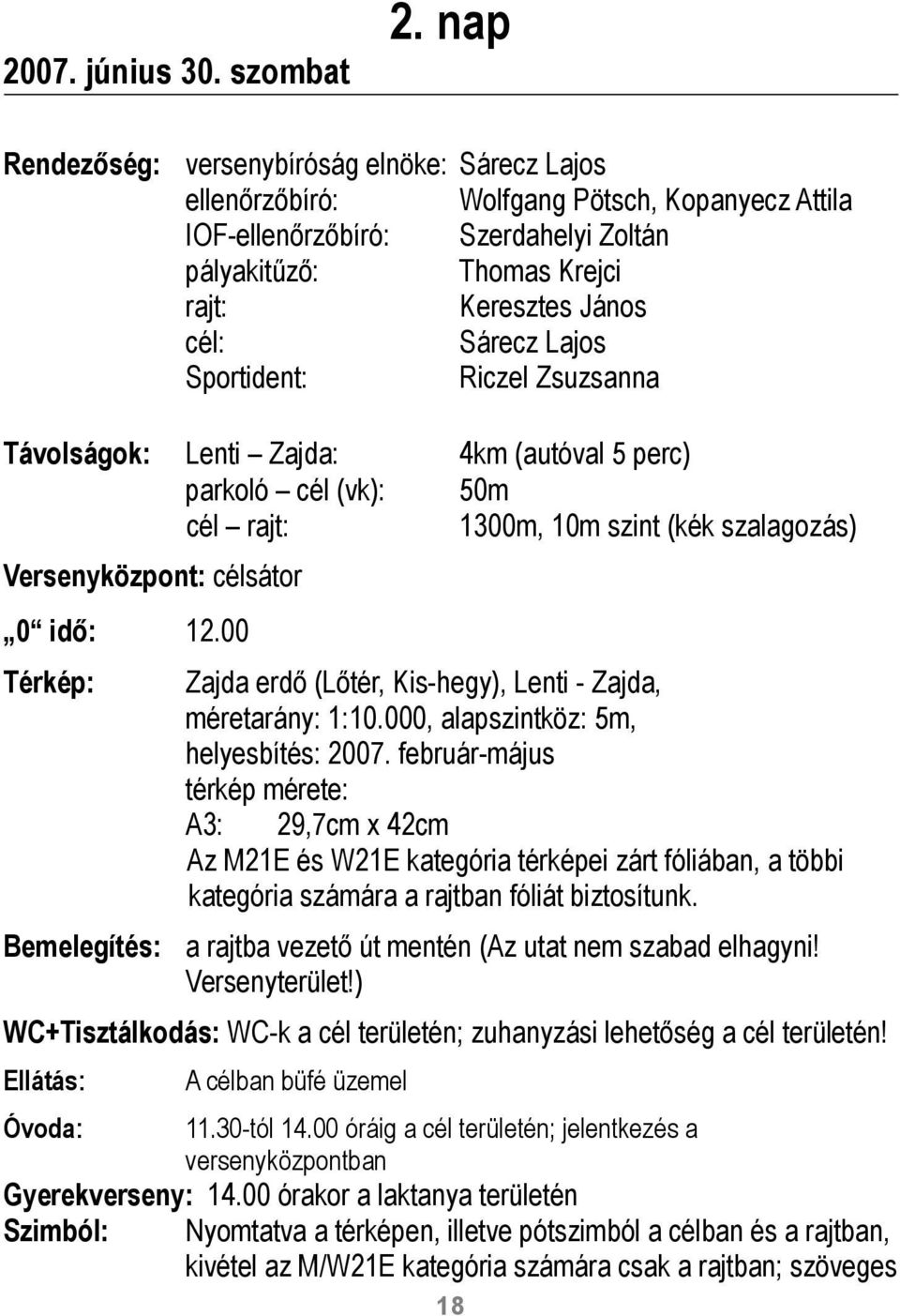 Lajos Sportident: Riczel Zsuzsanna Távolságok: Lenti Zajda: 4km (autóval 5 perc) parkoló cél (vk): 50m cél rajt: 1300m, 10m szint (kék szalagozás) Versenyközpont: célsátor 0 idő: 12.