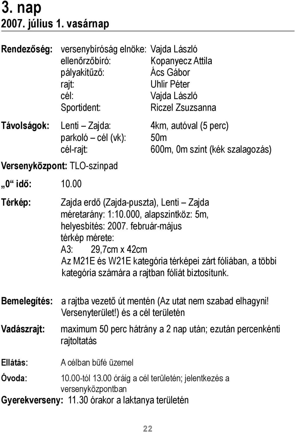 Zajda: 4km, autóval (5 perc) parkoló cél (vk): 50m cél-rajt: 600m, 0m szint (kék szalagozás) Versenyközpont: TLO-színpad 0 idő: 10.00 Térkép: Zajda erdő (Zajda-puszta), Lenti Zajda méretarány: 1:10.