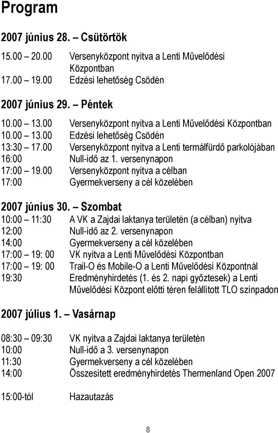 versenynapon 17:00 19.00 Versenyközpont nyitva a célban 17:00 Gyermekverseny a cél közelében 2007 június 30. Szombat 10:00 11:30 A VK a Zajdai laktanya területén (a célban) nyitva 12:00 Null-idő az 2.