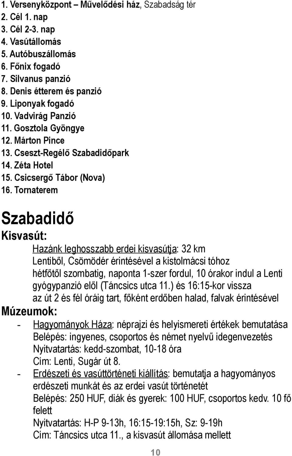 Tornaterem Szabadidő Kisvasút: Hazánk leghosszabb erdei kisvasútja: 32 km Lentiből, Csömödér érintésével a kistolmácsi tóhoz hétfőtől szombatig, naponta 1-szer fordul, 10 órakor indul a Lenti