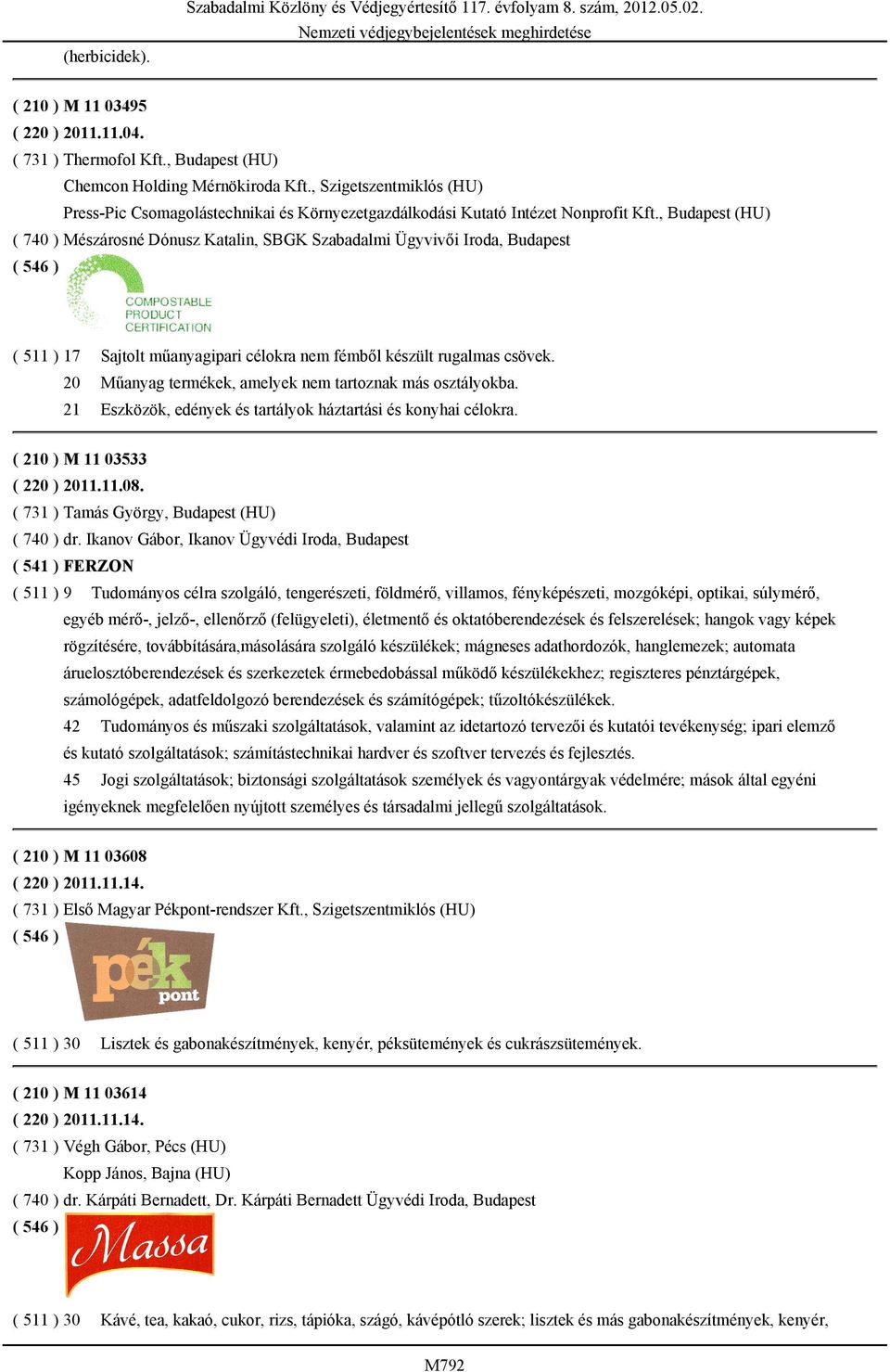 , Budapest (HU) ( 740 ) Mészárosné Dónusz Katalin, SBGK Szabadalmi Ügyvivői Iroda, Budapest ( 511 ) 17 Sajtolt műanyagipari célokra nem fémből készült rugalmas csövek.