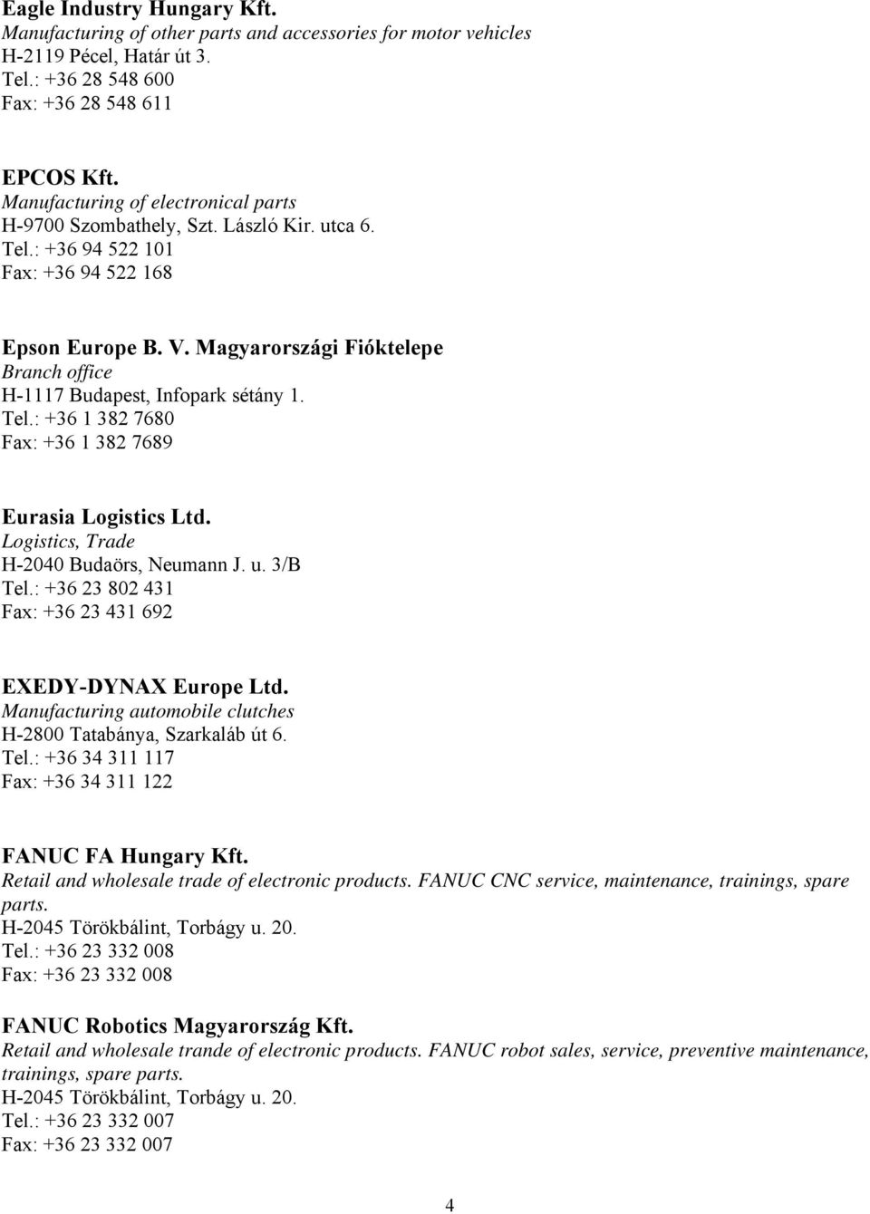 Magyarországi Fióktelepe Branch office H-1117 Budapest, Infopark sétány 1. Tel.: +36 1 382 7680 Fax: +36 1 382 7689 Eurasia Logistics Ltd. Logistics, Trade H-2040 Budaörs, Neumann J. u. 3/B Tel.