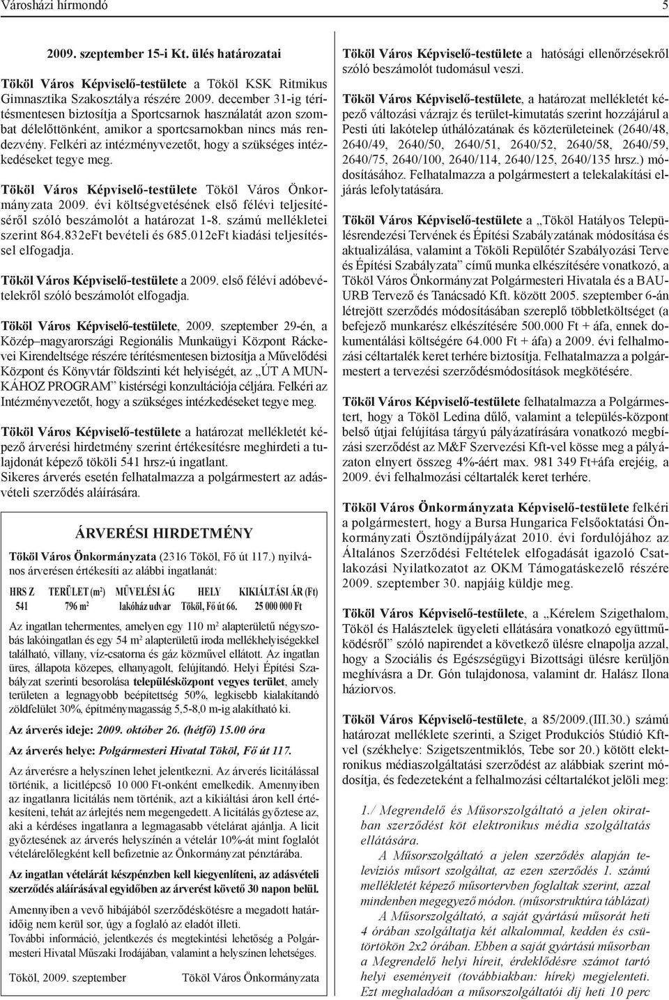 Felkéri az intézményvezetőt, hogy a szükséges intézkedéseket tegye meg. Tököl Város Önkormányzata 2009. évi költségvetésének első félévi teljesítéséről szóló beszámolót a határozat 1-8.