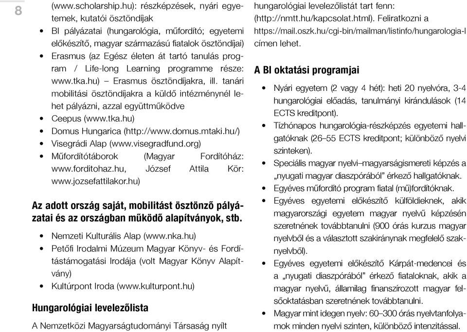 program / Life-long Learning programme része: www.tka.hu) Erasmus ösztöndíjakra, ill. tanári mobilitási ösztöndíjakra a küldő intézménynél lehet pályázni, azzal együttműködve Ceepus (www.tka.hu) Domus Hungarica (http://www.