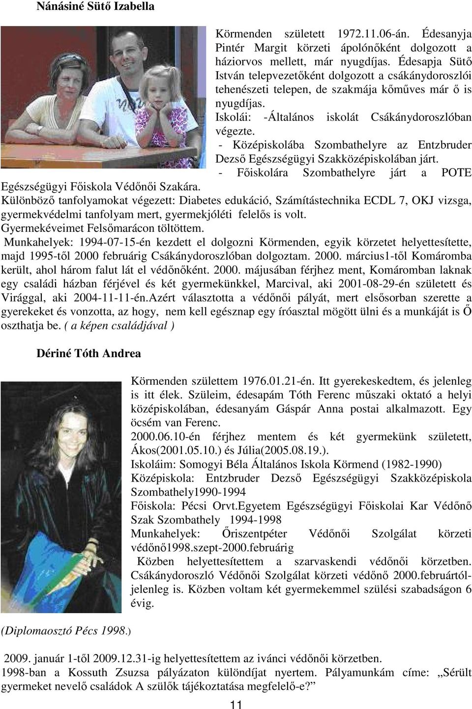 - Középiskolába Szombathelyre az Entzbruder Dezső Egészségügyi Szakközépiskolában járt. - Főiskolára Szombathelyre járt a POTE Egészségügyi Főiskola Védőnői Szakára.