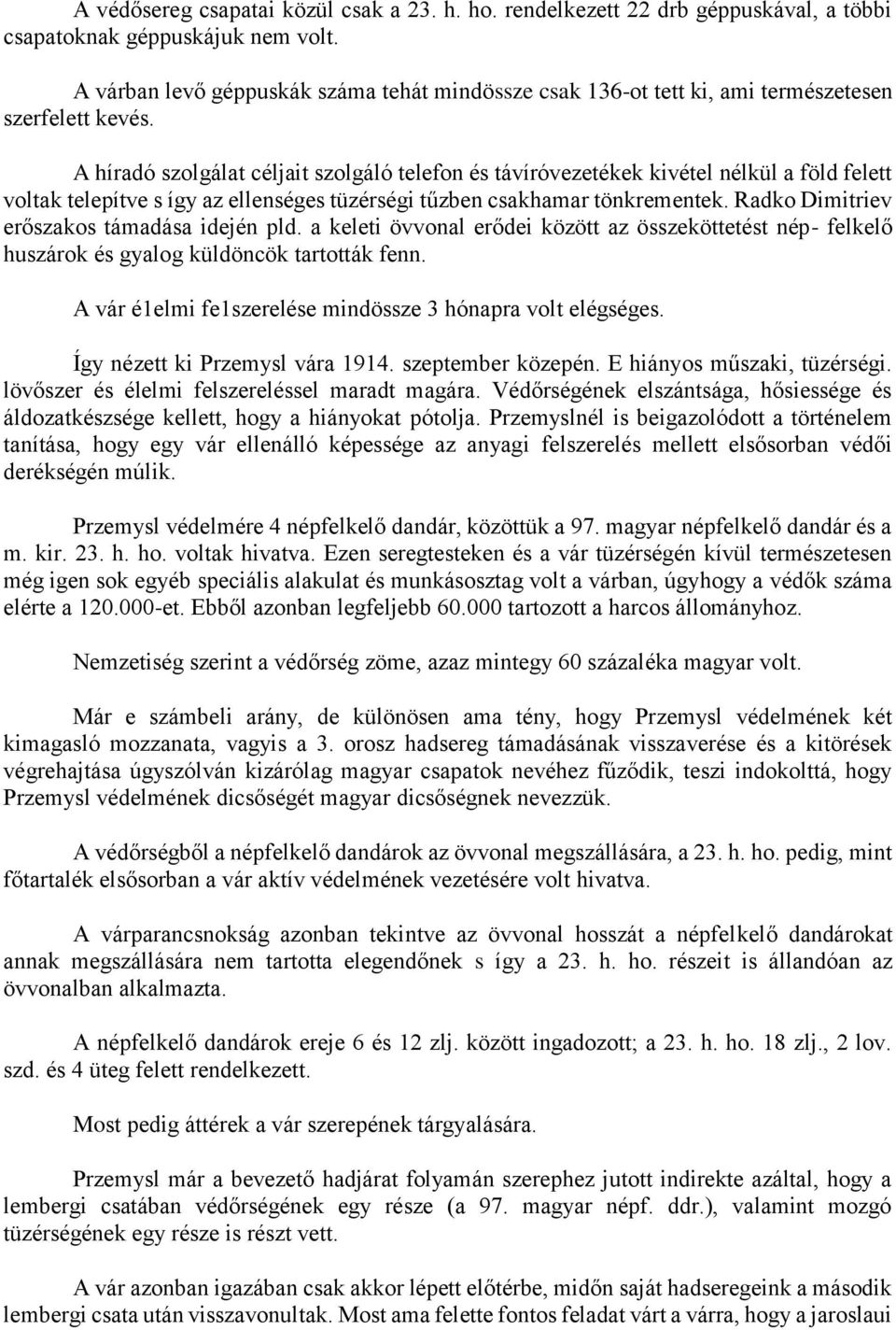 A híradó szolgálat céljait szolgáló telefon és távíróvezetékek kivétel nélkül a föld felett voltak telepítve s így az ellenséges tüzérségi tűzben csakhamar tönkrementek.