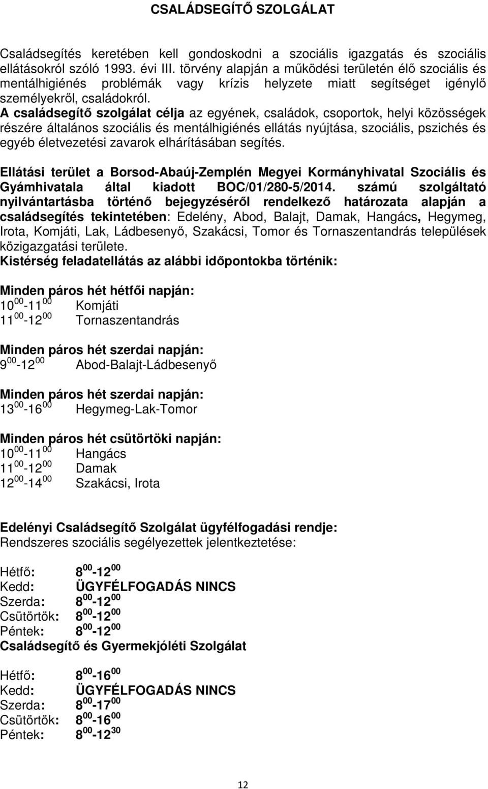 A családsegítő szolgálat célja az egyének, családok, csoportok, helyi közösségek részére általános szociális és mentálhigiénés ellátás nyújtása, szociális, pszichés és egyéb életvezetési zavarok