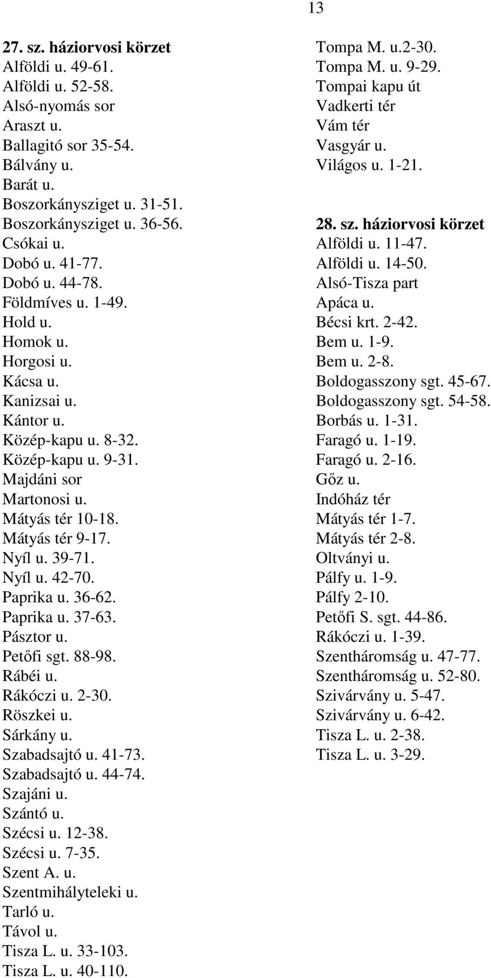 Mátyás tér 9-17. Nyíl u. 39-71. Nyíl u. 42-70. Paprika u. 36-62. Paprika u. 37-63. Pásztor u. Petıfi sgt. 88-98. Rábéi u. Rákóczi u. 2-30. Röszkei u. Sárkány u. Szabadsajtó u. 41-73. Szabadsajtó u. 44-74.