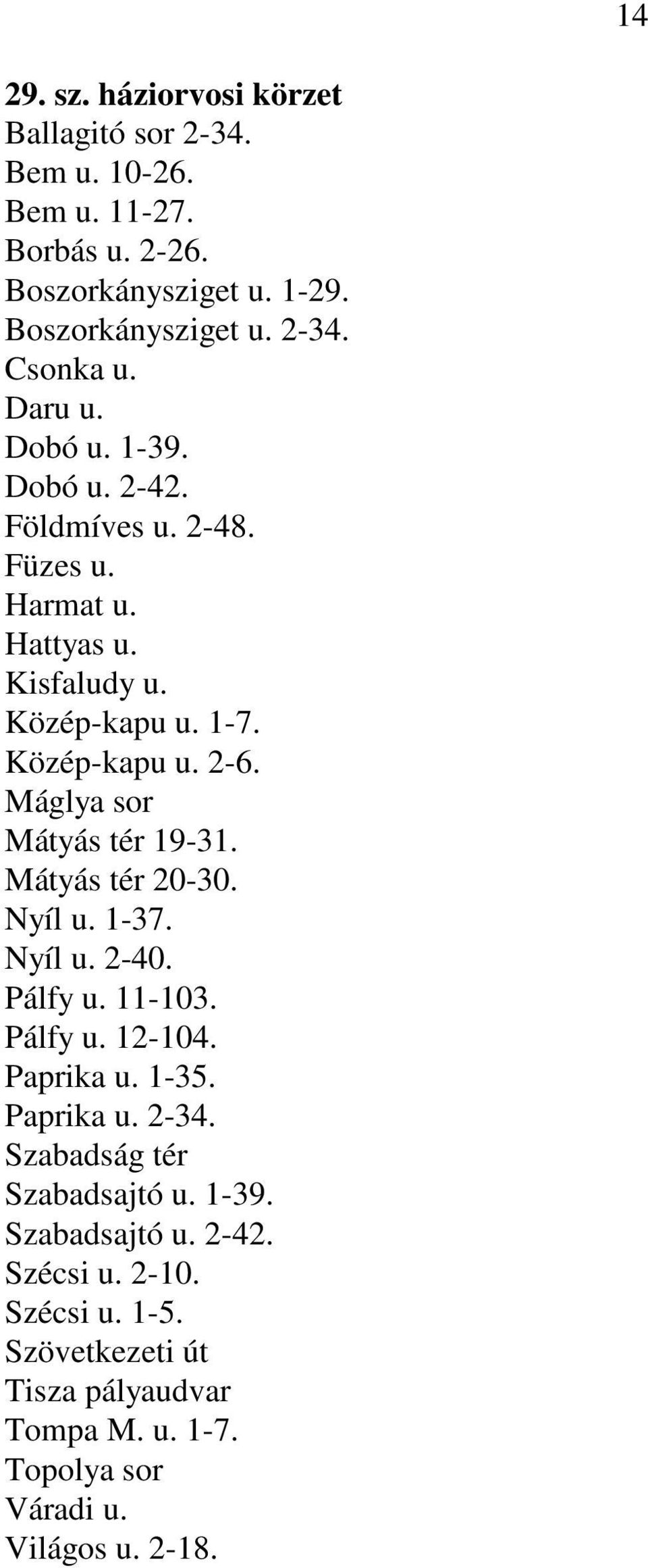 Máglya sor Mátyás tér 19-31. Mátyás tér 20-30. Nyíl u. 1-37. Nyíl u. 2-40. Pálfy u. 11-103. Pálfy u. 12-104. Paprika u. 1-35. Paprika u. 2-34.