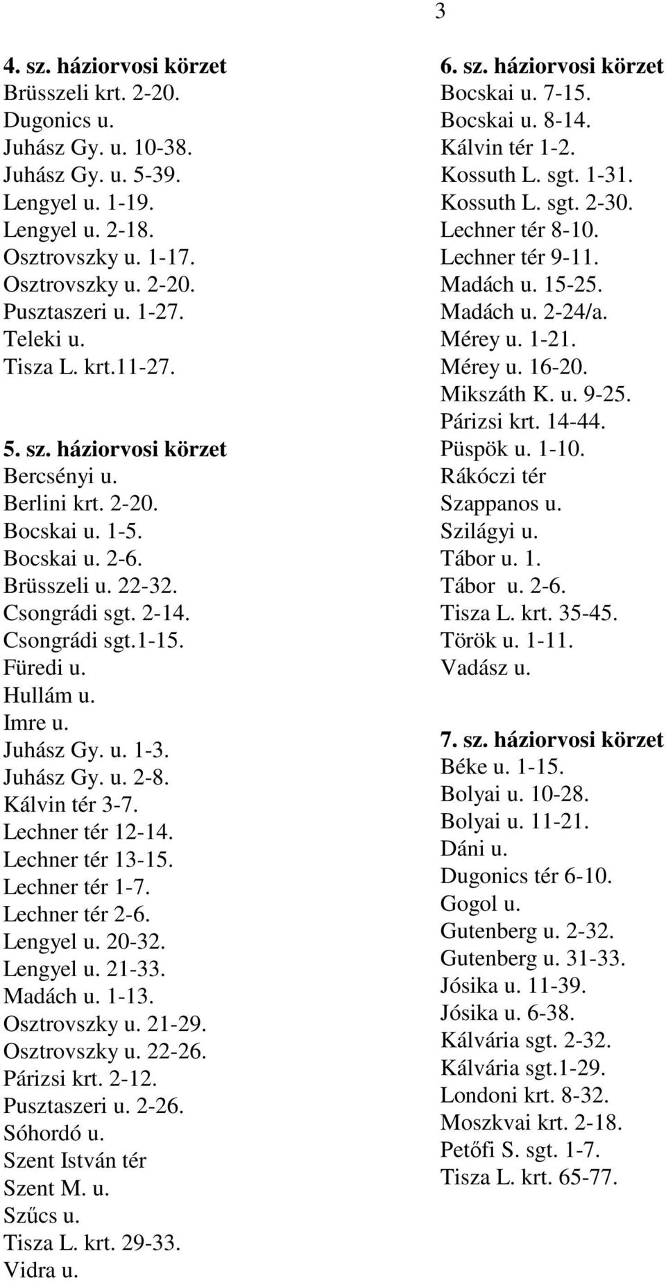 Imre u. Juhász Gy. u. 1-3. Juhász Gy. u. 2-8. Kálvin tér 3-7. Lechner tér 12-14. Lechner tér 13-15. Lechner tér 1-7. Lechner tér 2-6. Lengyel u. 20-32. Lengyel u. 21-33. Madách u. 1-13. Osztrovszky u.