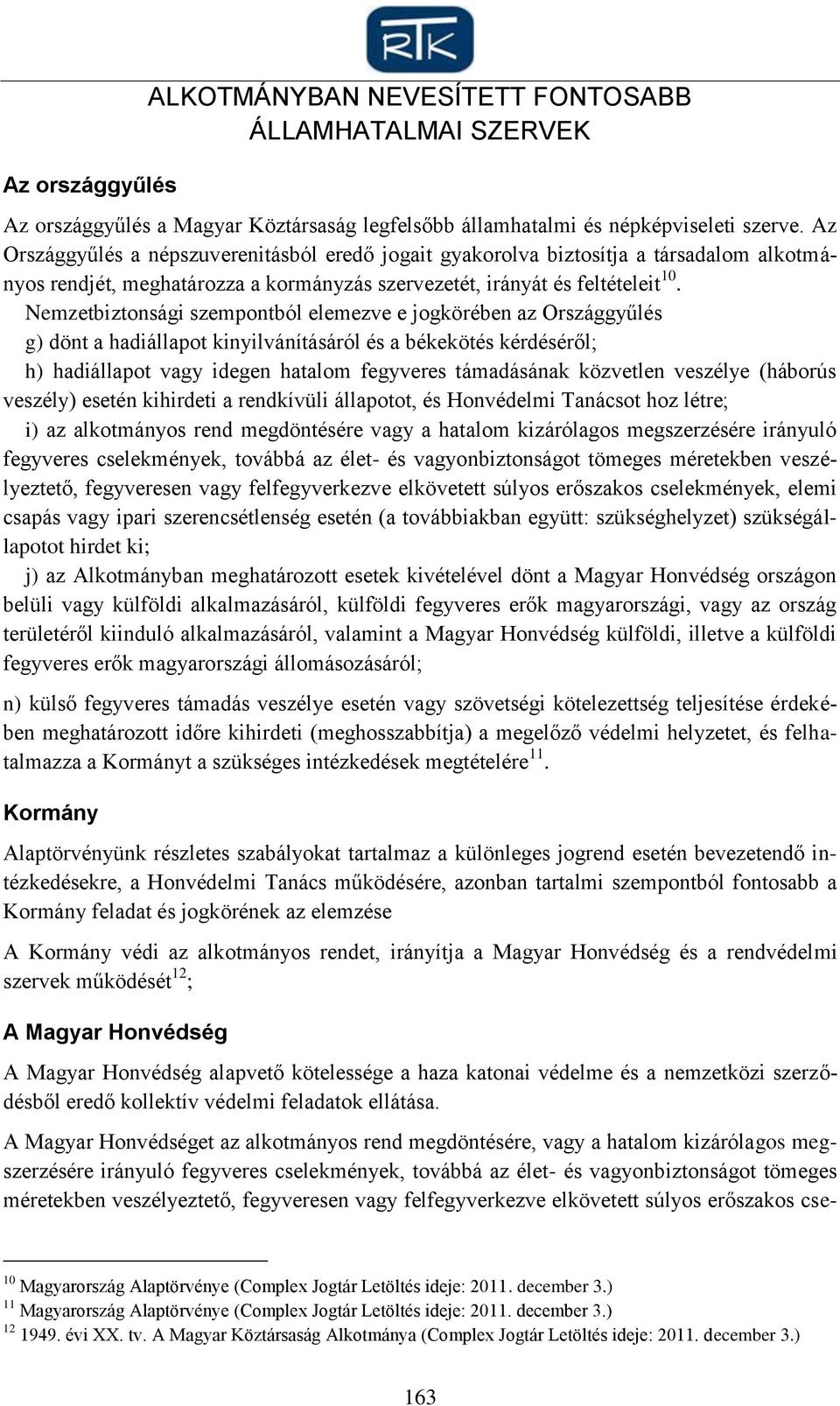 Nemzetbiztonsági szempontból elemezve e jogkörében az Országgyűlés g) dönt a hadiállapot kinyilvánításáról és a békekötés kérdéséről; h) hadiállapot vagy idegen hatalom fegyveres támadásának