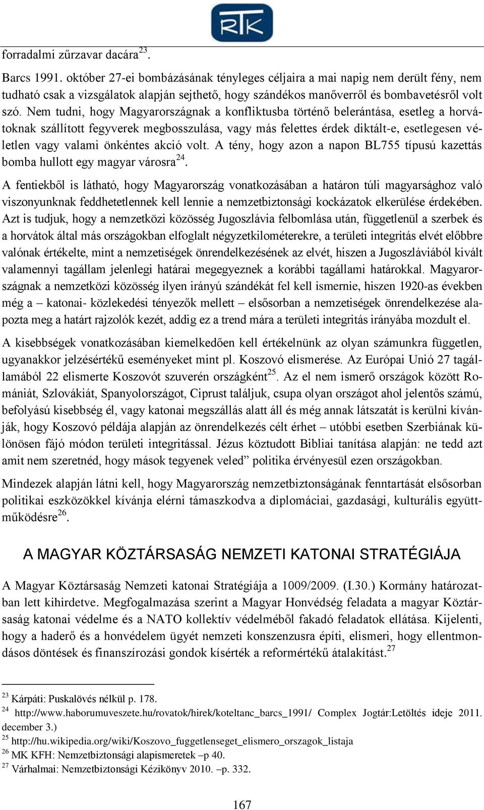 Nem tudni, hogy Magyarországnak a konfliktusba történő belerántása, esetleg a horvátoknak szállított fegyverek megbosszulása, vagy más felettes érdek diktált-e, esetlegesen véletlen vagy valami