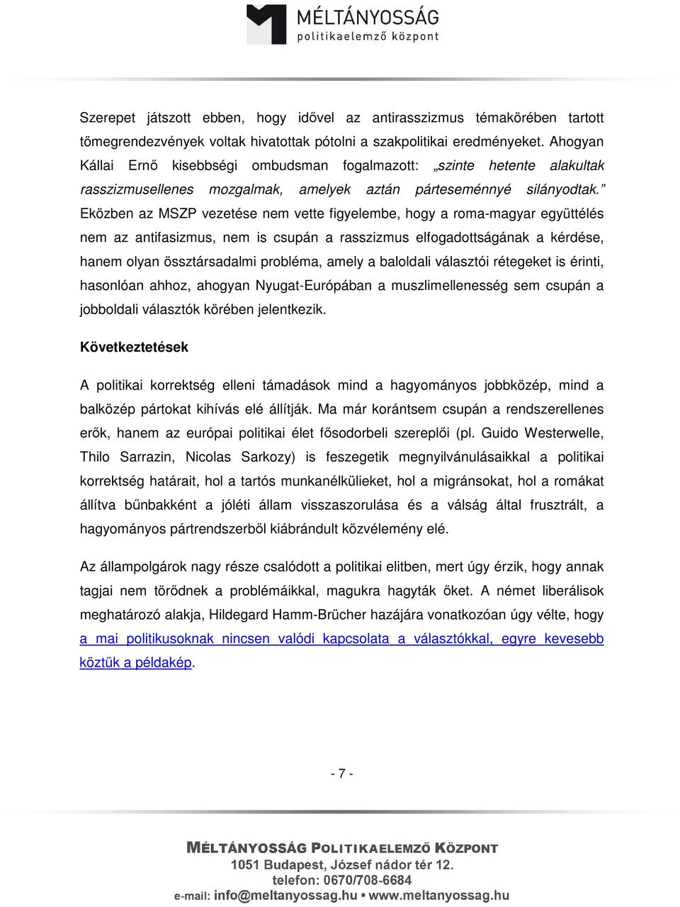 Eközben az MSZP vezetése nem vette figyelembe, hogy a roma-magyar együttélés nem az antifasizmus, nem is csupán a rasszizmus elfogadottságának a kérdése, hanem olyan össztársadalmi probléma, amely a