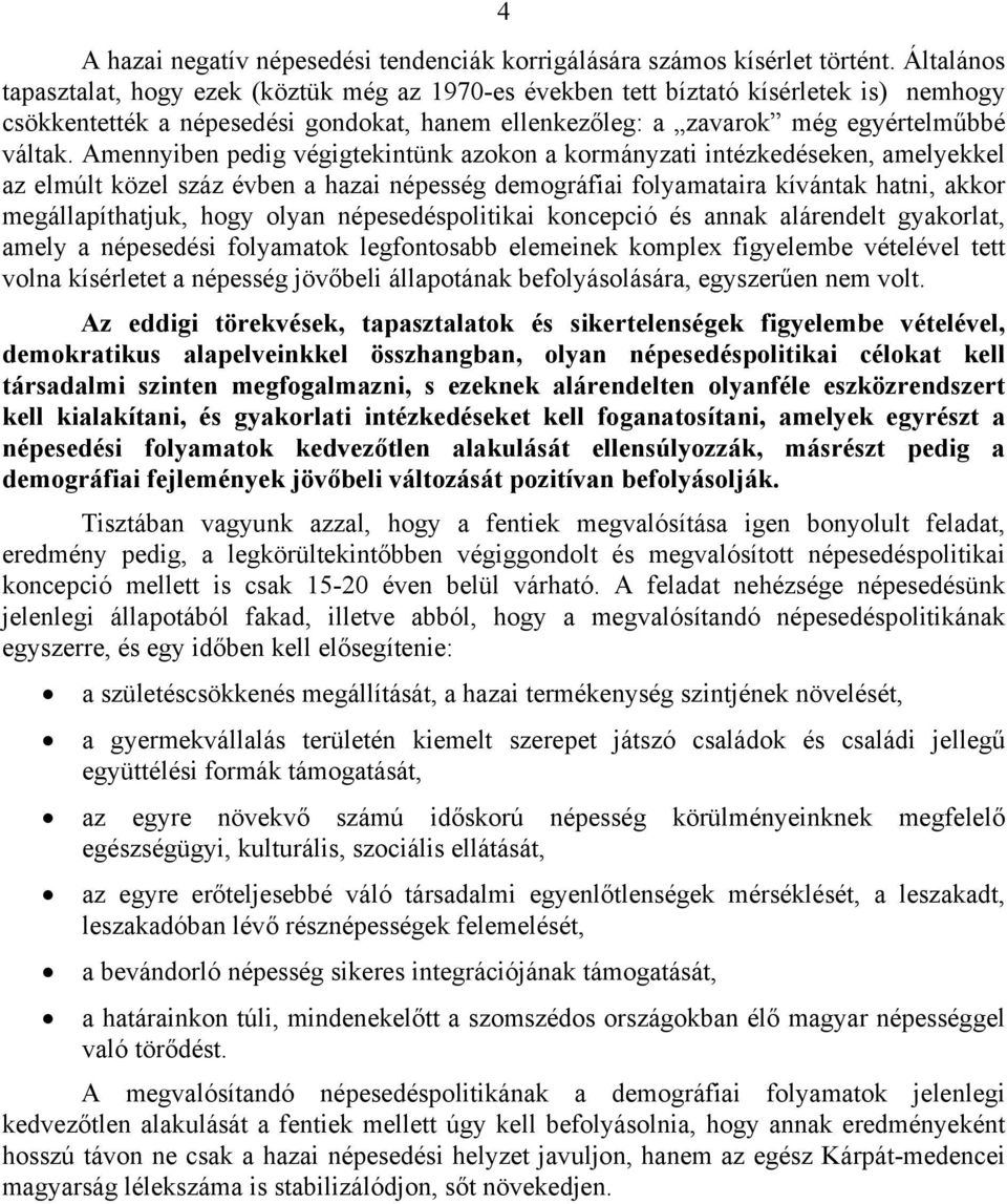 Amennyiben pedig végigtekintünk azokon a kormányzati intézkedéseken, amelyekkel az elmúlt közel száz évben a hazai népesség demográfiai folyamataira kívántak hatni, akkor megállapíthatjuk, hogy olyan