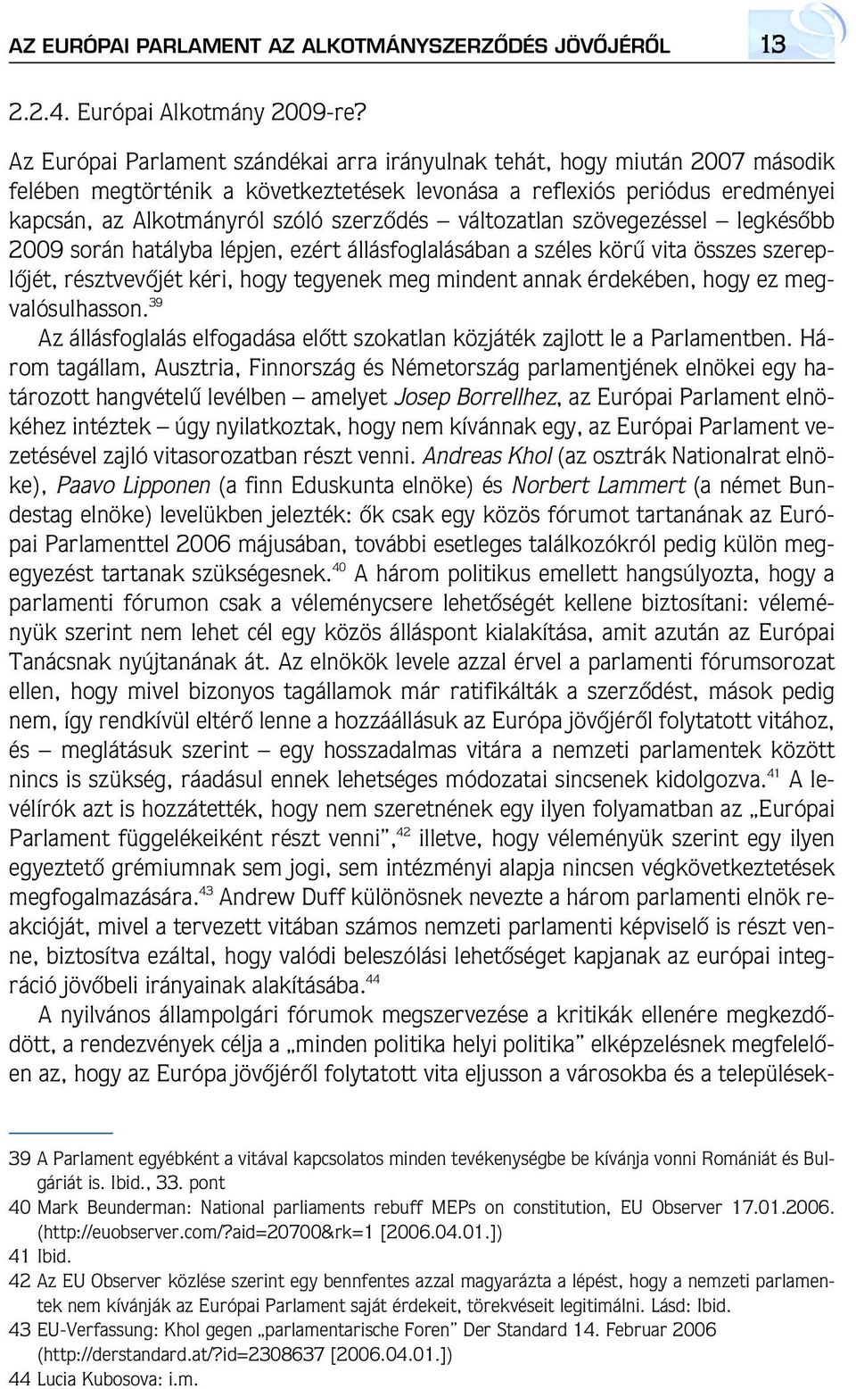 változatlan szövegezéssel legkésôbb 2009 során hatályba lépjen, ezért állásfoglalásában a széles körû vita összes szereplôjét, résztvevôjét kéri, hogy tegyenek meg mindent annak érdekében, hogy ez