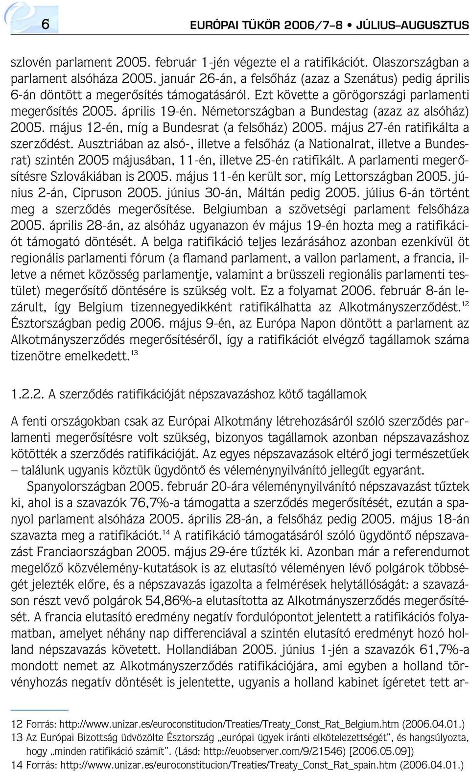 Németországban a Bundestag (azaz az alsóház) 2005. május 12-én, míg a Bundesrat (a felsôház) 2005. május 27-én ratifikálta a szerzôdést.