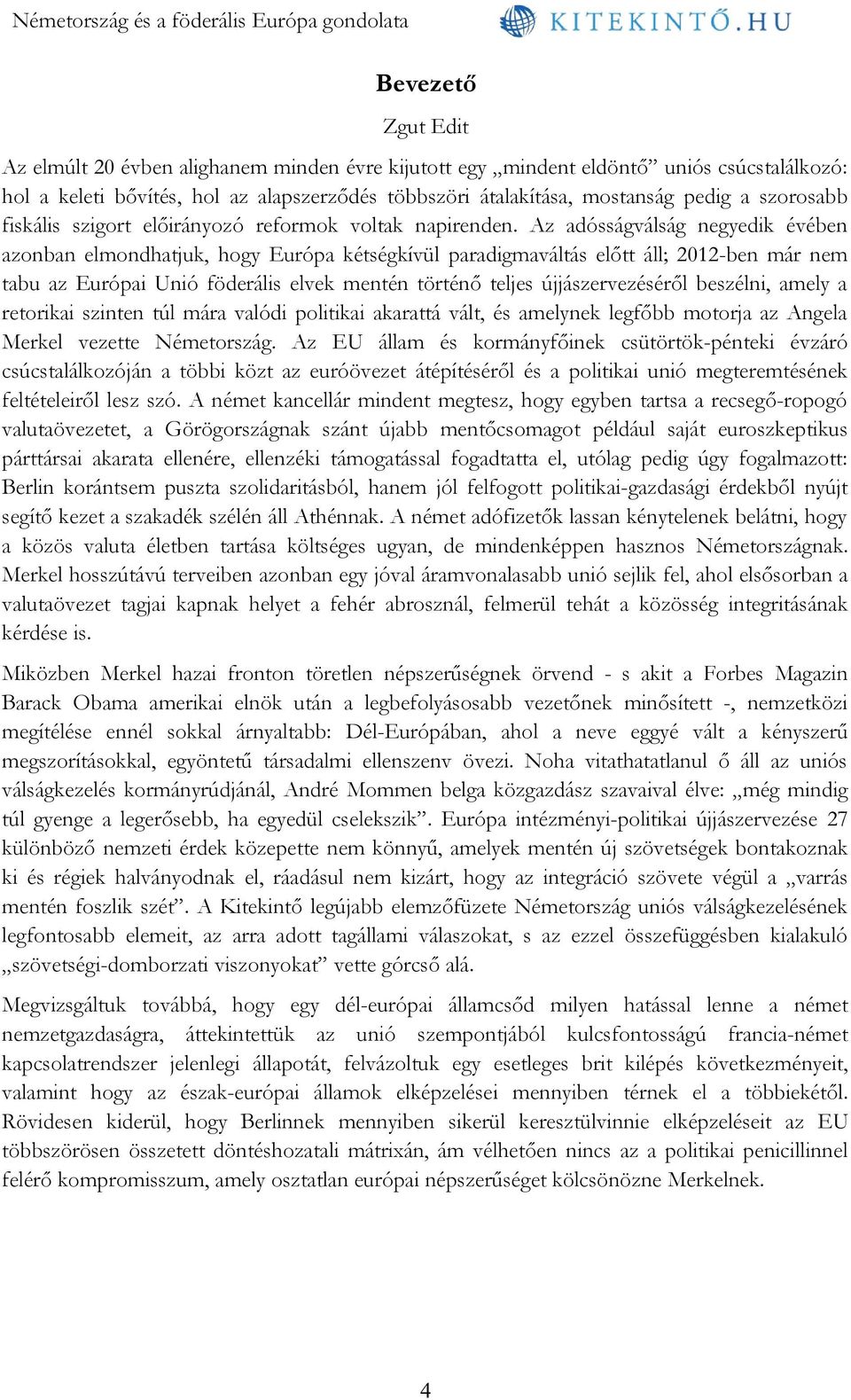 Az adósságválság negyedik évében azonban elmondhatjuk, hogy Európa kétségkívül paradigmaváltás előtt áll; 2012-ben már nem tabu az Európai Unió föderális elvek mentén történő teljes újjászervezéséről