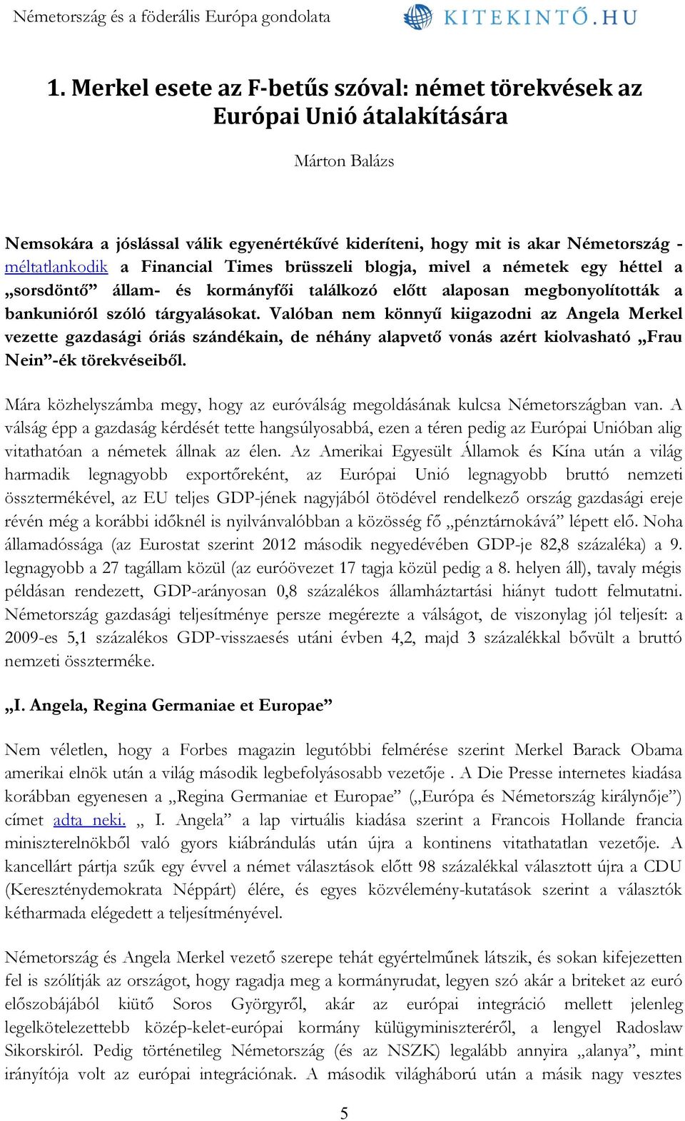 Valóban nem könnyű kiigazodni az Angela Merkel vezette gazdasági óriás szándékain, de néhány alapvető vonás azért kiolvasható Frau Nein -ék törekvéseiből.