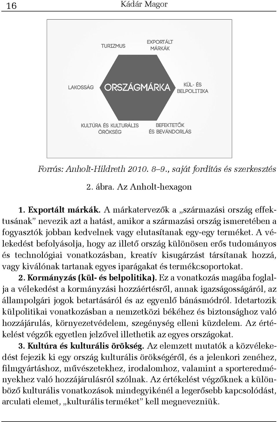 A vélekedést befolyásolja, hogy az illetõ ország különösen erõs tudományos és technológiai vonatkozásban, kreatív kisugárzást társítanak hozzá, vagy kiválónak tartanak egyes iparágakat és