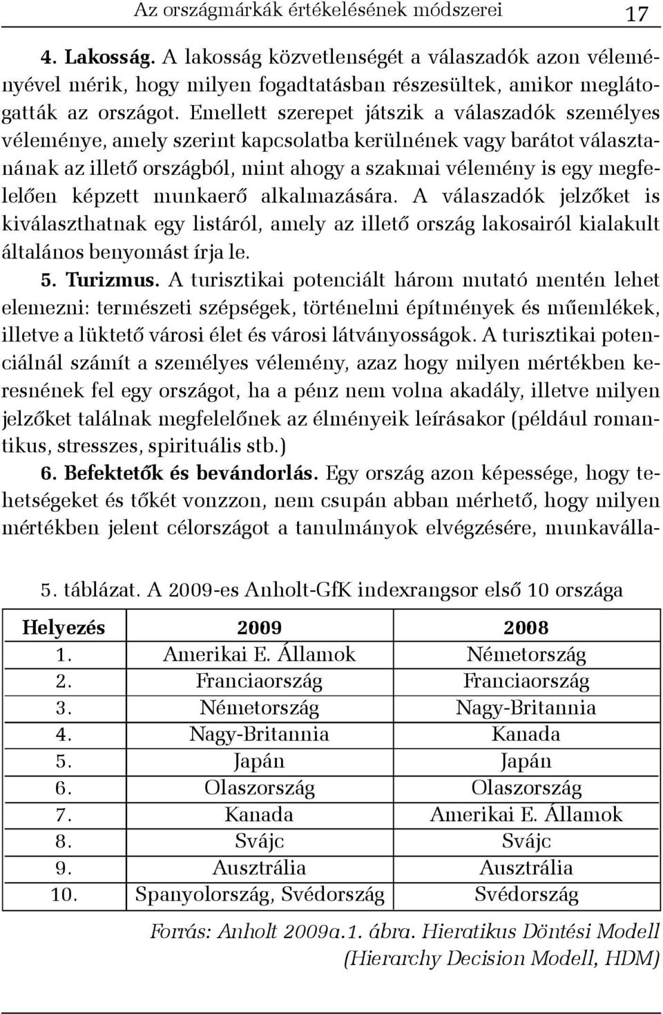 képzett munkaerõ alkalmazására. A válaszadók jelzõket is kiválaszthatnak egy listáról, amely az illetõ ország lakosairól kialakult általános benyomást írja le. 5. Turizmus.